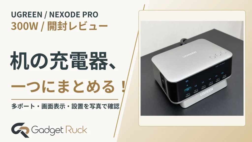 UGREEN Nexode Pro 300W開封レビュー｜充電器をまとめて、ワット数も見える環境へ